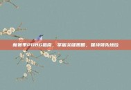新赛季PUBG指南，掌握关键策略，保持领先地位