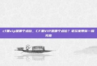 cf里vip是哪个点位，CF里VIP是哪个点位？老玩家带你一探究竟