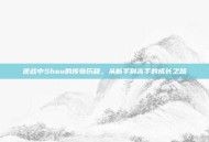 逆战中Shou的传奇历程，从新手到高手的成长之路