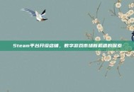 Steam平台开设店铺，数字游戏市场新机遇的探索