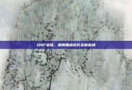 DNF木瓜，解锁角色成长全新密码