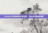 Steam上泰拉科技配置指南，高效游戏体验攻略