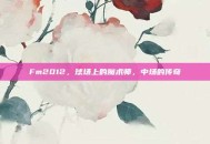 Fm2012，球场上的魔术师，中场的传奇