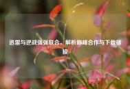 迅雷与逆战强强联合，解析巅峰合作与下载链接