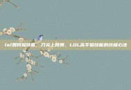 lol如何躲技能，刀尖上跳舞，LOL高手躲技能的终极心法