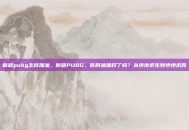 新版pubg怎样加油，新版PUBG，你的油加对了吗？从绝地求生到绝地求胜