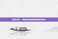 穿越火线，揭秘新英雄角色的独特魅力
