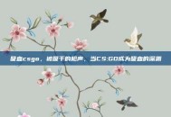 吸血csgo，被吸干的枪声，当CS:GO成为吸血的深渊