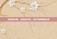 逆战金万阳，逆战金万阳，战火中的钢铁脊梁