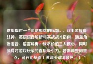 这里提供一个简洁聚焦的标题，，CF手游复仇女神，英语语音解析与实战战术指南，涵盖角色语音、语言解析、战术价值三大核心，同时保持对游戏玩家的直接吸引力。若需调整侧重点，可在此基础上微调关键词顺序。）