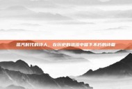 蒸汽时代的诗人，在历史的洪流中留下不朽的诗篇