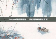 Steam海战博物馆，历史海洋的探险之旅