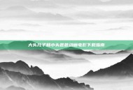 大头儿子和小头爸爸动画电影下载指南