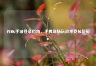 PUBG手游登录指南，手机端畅玩战术竞技新纪元