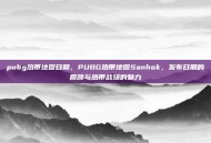 pubg热带地图日期，PUBG热带地图Sanhok，发布日期的回顾与热带战场的魅力