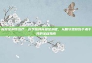 脊髓空洞咋治疗，科学应对脊髓空洞症，从保守观察到手术干预的全程指南