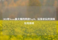 2023年Steam最火爆的网游Top10，玩家必玩的顶级在线游戏
