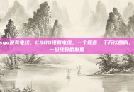 csgo没有电线，CSGO没有电线，一个谎言，千万次回响，与一份纯粹的默契