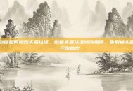 微信如何修改实名认证，微信实名认证修改指南，告别被实名，三步搞定