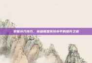 掌握补刀技巧，英雄联盟竞技水平的提升之道