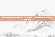 超级马里奥世界手机下载，经典重塑，超级马里奥世界手机下载全攻略