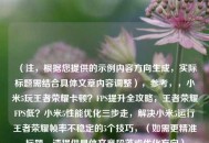 （注，根据您提供的示例内容方向生成，实际标题需结合具体文章内容调整），参考，，小米5玩王者荣耀卡顿？FPS提升全攻略，王者荣耀FPS低？小米5性能优化三步走，解决小米5运行王者荣耀帧率不稳定的5个技巧，（如需更精准标题，请提供具体文章段落或优化方向）