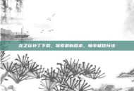 龙之谷补丁下载，探索最新版本，畅享极致玩法