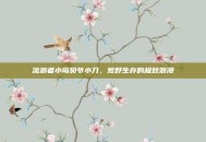 流浪者小岛贝爷小刀，荒野生存的极致浪漫
