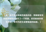 （注，由于您没有提供具体内容，我根据常见游戏领域热点创作了一个标题。若您能提供原文内容，我可为您生成更精准的标题。）
