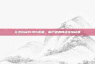 无法访问PUBG页面，用户遭遇网络连接问题