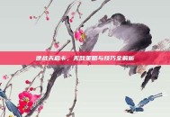 逆战天启卡，无敌策略与技巧全解析