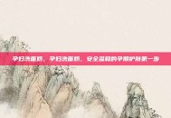 孕妇洗面奶，孕妇洗面奶，安全温和的孕期护肤第一步