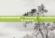 三国杀忠臣的故事攻略，三国杀忠臣攻略，步步惊心的生存法则与胜利之道