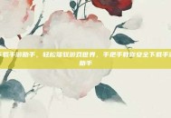下载手游助手，轻松驾驭游戏世界，手把手教你安全下载手游助手