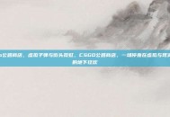 csgo公路商店，虚拟子弹与街头霓虹，CSGO公路商店，一场停靠在虚拟与现实交界的地下狂欢