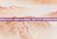 acf获取steam游戏，破解Steam本地秘密，用ACF文件一键获取所有已安装游戏