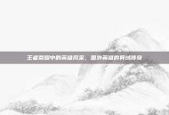 王者荣耀中的英雄风采，国外英雄的异域传奇