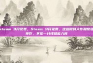 steam 9月免费，Steam 9月免费，这些限时大作和常驻神作，不花一分钱就能入库