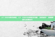 cf 2021的兑换码，CF 2021兑换码全攻略，获取途径、使用教程与实用技巧