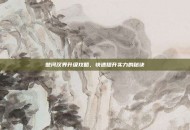 楚河汉界升级攻略，快速提升实力的秘诀