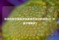如何在和平精英中快速查找自己的游戏ID？详细步骤解析！
