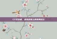 CF打击者，虚拟战场上的英勇战士