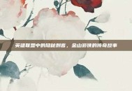 英雄联盟中的隐秘刺客，金山游侠的传奇故事