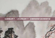 lol屏幕动不了，LOL屏幕动不了？全面解析原因与高效解决方案