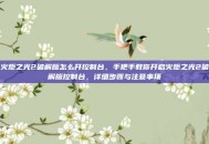 火炬之光2破解版怎么开控制台，手把手教你开启火炬之光2破解版控制台，详细步骤与注意事项