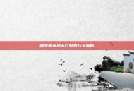 和平精英小天打野技巧全解析