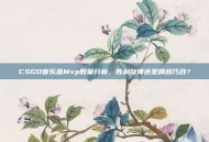 CSGO音乐盒Mvp数量分析，胜利旋律还是偶然巧合？