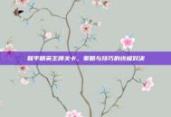和平精英王牌关卡，策略与技巧的终极对决