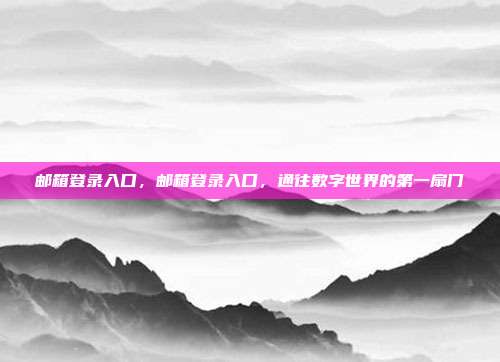 邮箱登录入口，邮箱登录入口，通往数字世界的第一扇门
