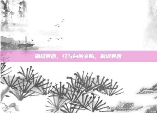 剁椒豆腐,红与白的交响,剁椒豆腐